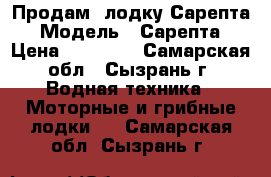 Продам  лодку Сарепта › Модель ­ Сарепта › Цена ­ 80 000 - Самарская обл., Сызрань г. Водная техника » Моторные и грибные лодки   . Самарская обл.,Сызрань г.